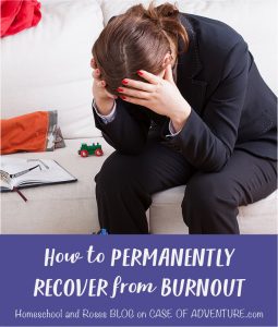 How to Permanently Recover from Burnout - Homeschool and Roses BLOG - Case of Adventure .com